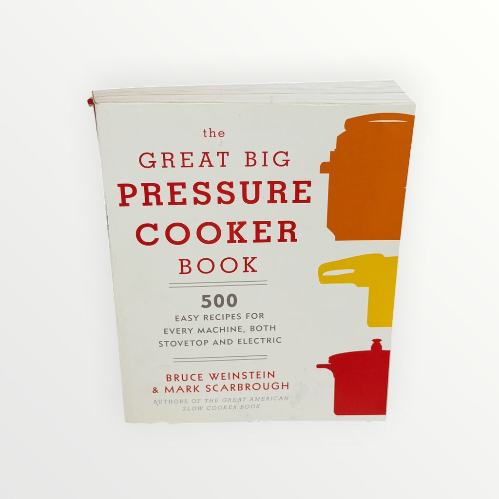 "The Great Big Pressure Cooker Book: 500 Easy Recipes for Every Machine, Both Stovetop and Electric" by Bruce Weinstein and Mark Scarbrough